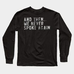 And then we never spoke again Long Sleeve T-Shirt